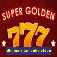 diminuir tamanho video
