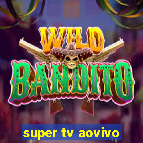 super tv aovivo