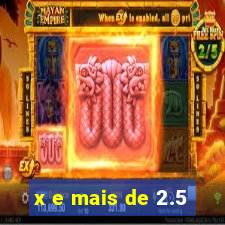 x e mais de 2.5
