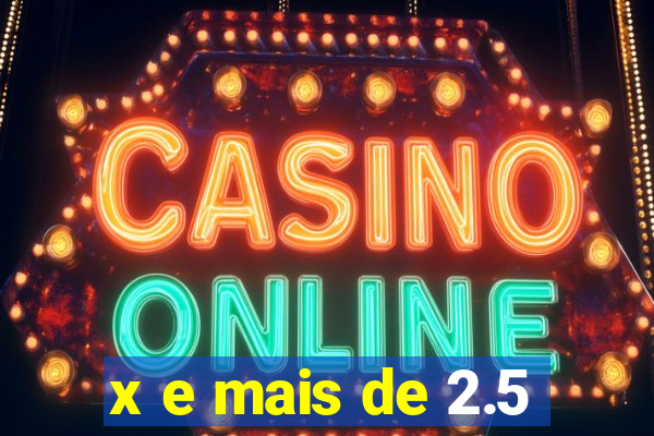 x e mais de 2.5