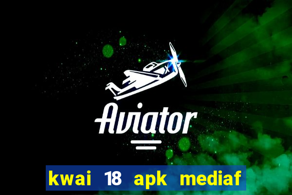 kwai 18 apk mediaf  re