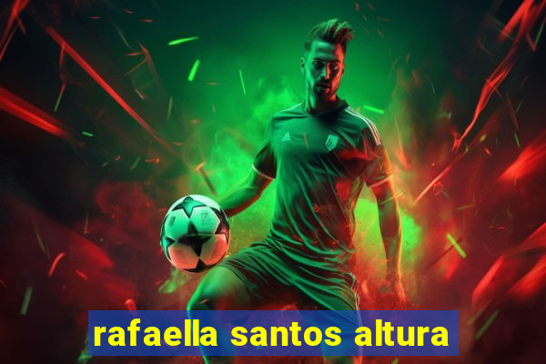 rafaella santos altura