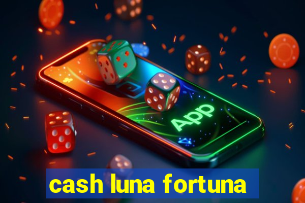 cash luna fortuna