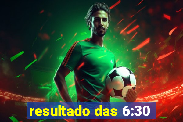 resultado das 6:30