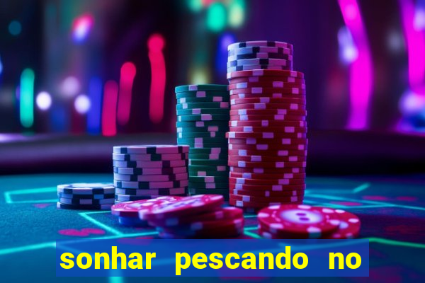 sonhar pescando no jogo do bicho