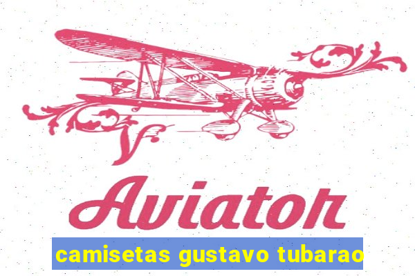 camisetas gustavo tubarao