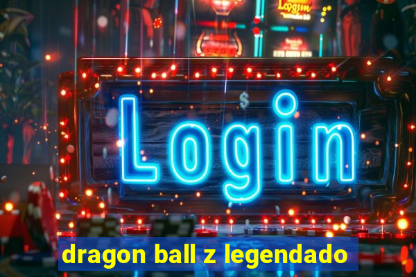 dragon ball z legendado
