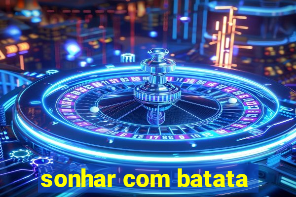 sonhar com batata