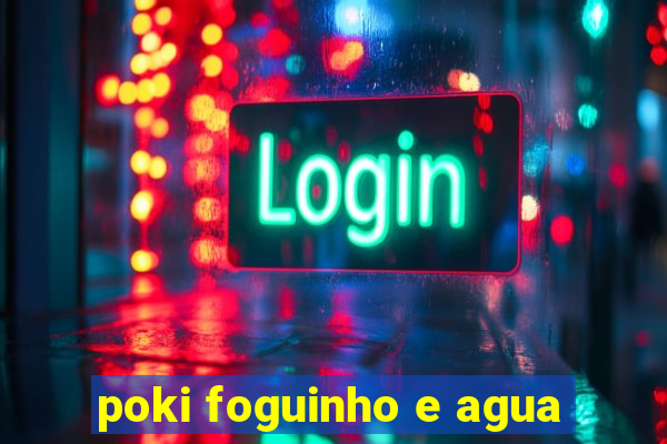 poki foguinho e agua