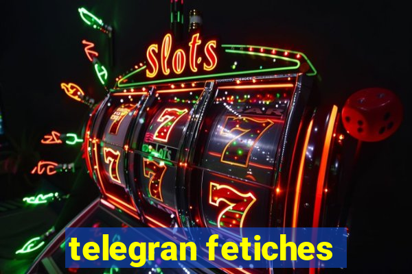telegran fetiches