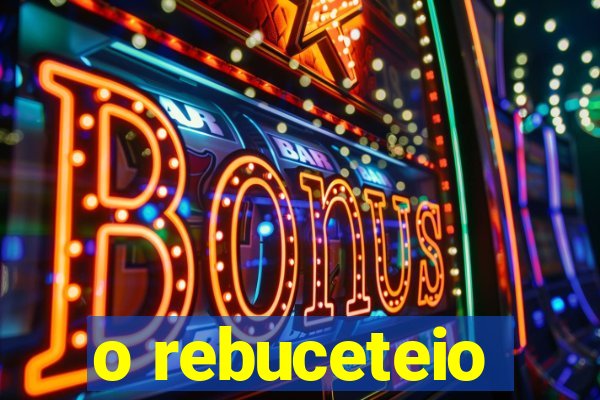 o rebuceteio