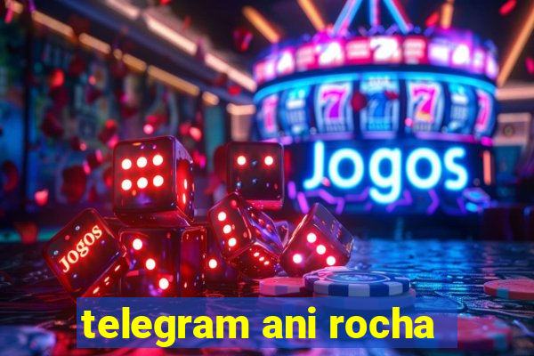 telegram ani rocha