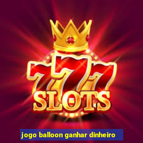 jogo balloon ganhar dinheiro