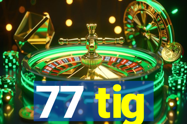 77 tig