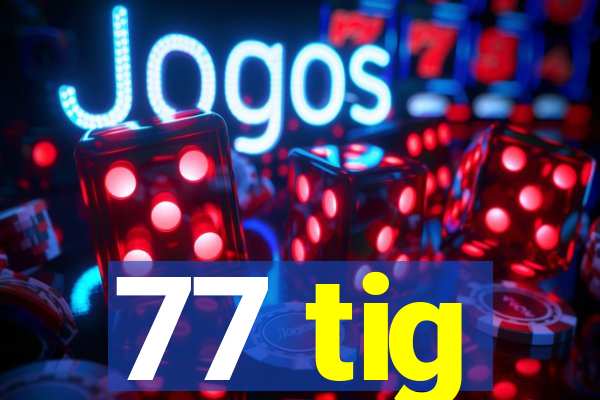 77 tig