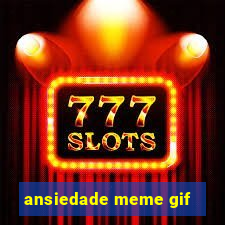 ansiedade meme gif