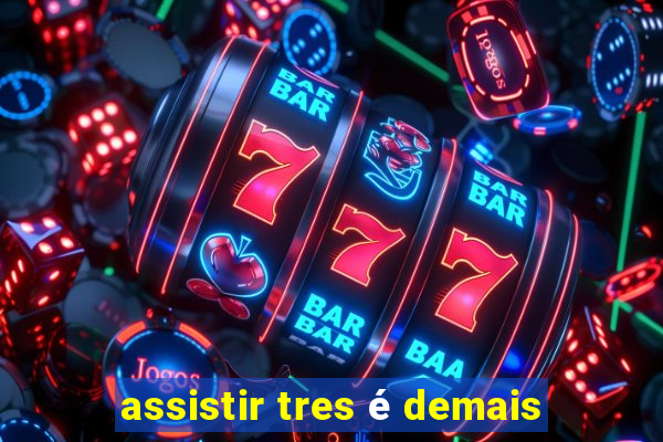 assistir tres é demais