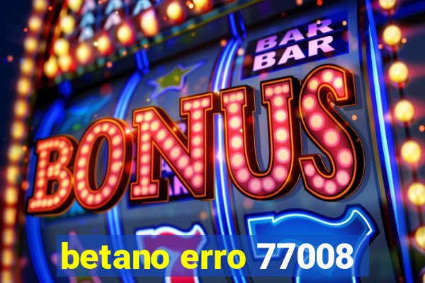betano erro 77008