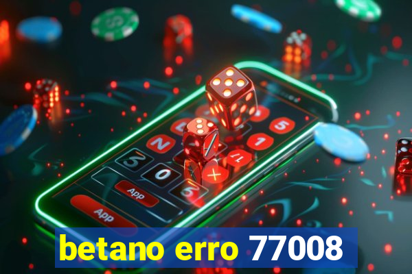 betano erro 77008