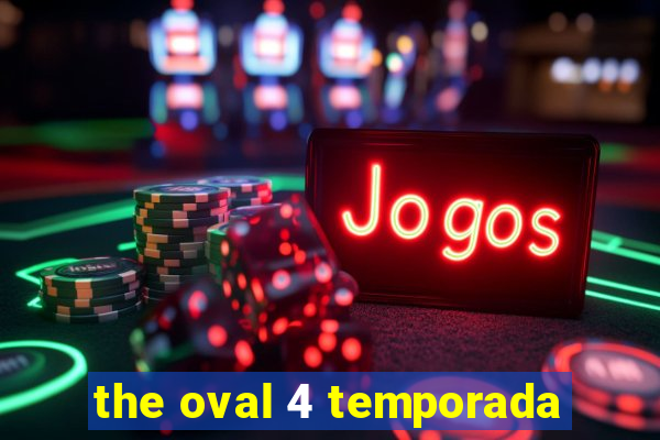the oval 4 temporada