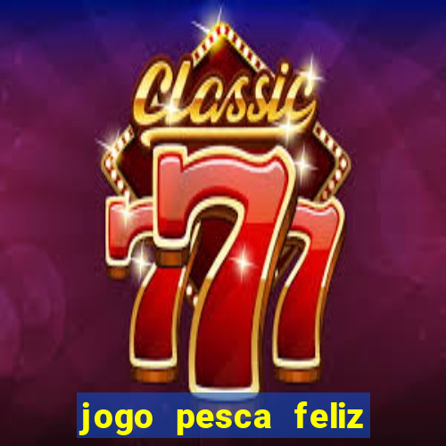 jogo pesca feliz que ganha dinheiro