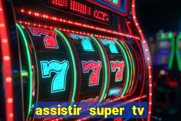 assistir super tv ao vivo