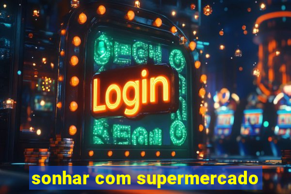 sonhar com supermercado