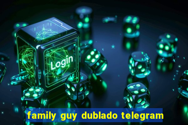 family guy dublado telegram