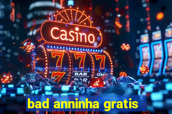 bad anninha gratis