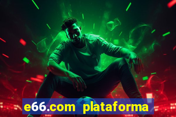 e66.com plataforma de jogos
