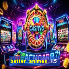 better animes 1.5 apk download