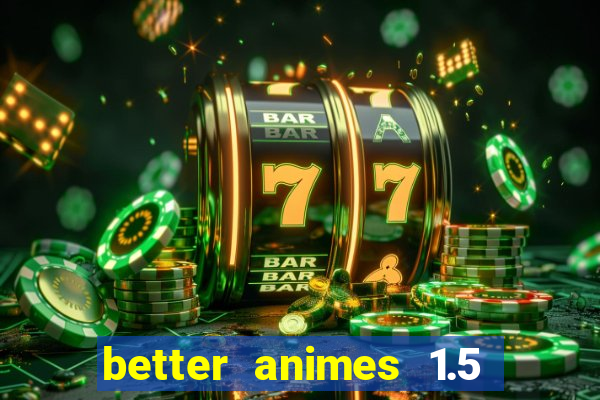 better animes 1.5 apk download