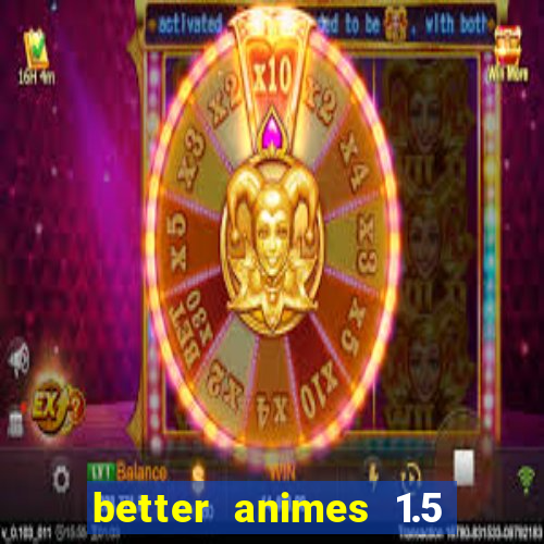 better animes 1.5 apk download