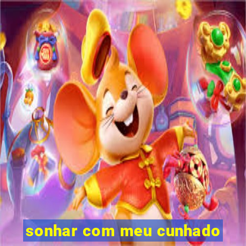 sonhar com meu cunhado