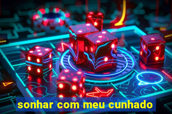 sonhar com meu cunhado