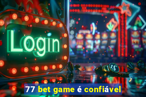 77 bet game é confiável