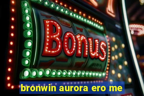bronwin aurora ero me
