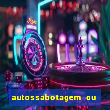 autossabotagem ou auto sabotagem