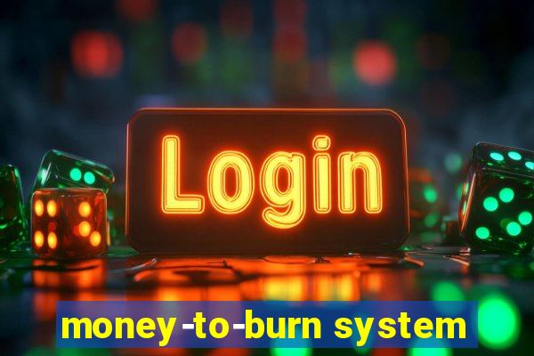 money-to-burn system