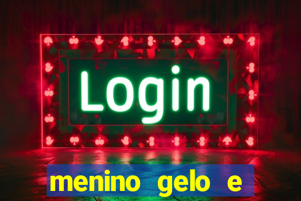 menino gelo e menina lava 360