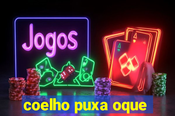 coelho puxa oque