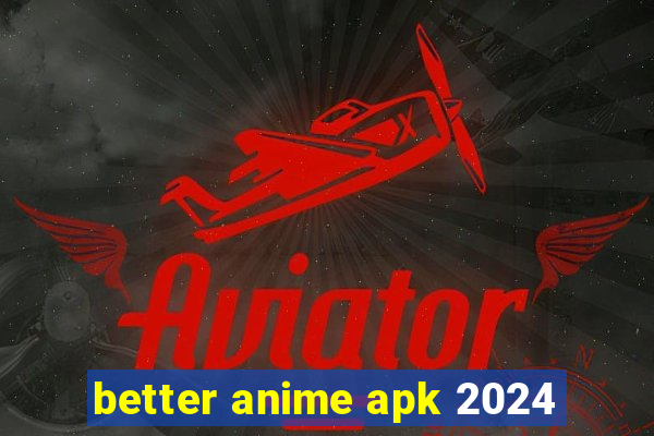 better anime apk 2024