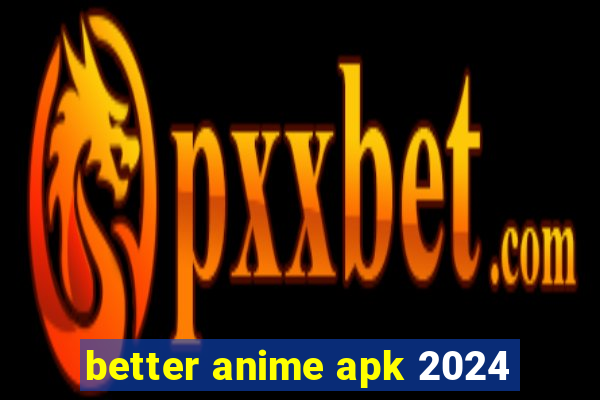 better anime apk 2024