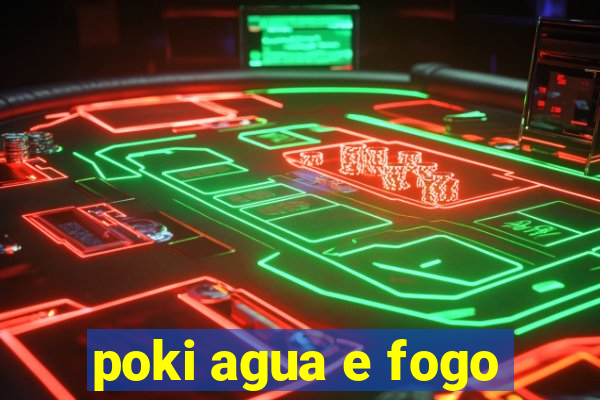 poki agua e fogo