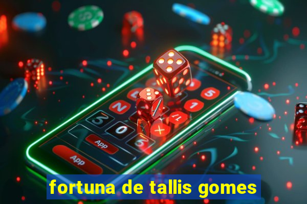 fortuna de tallis gomes