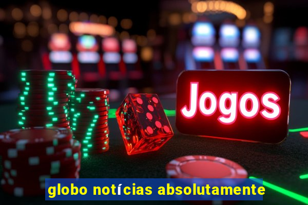 globo notícias absolutamente