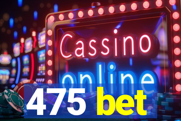 475 bet