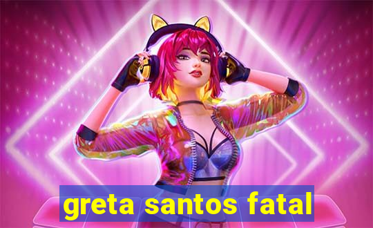 greta santos fatal