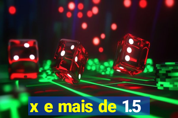 x e mais de 1.5