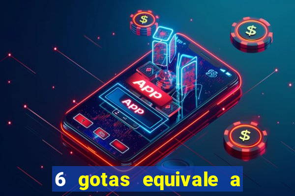 6 gotas equivale a quantos ml